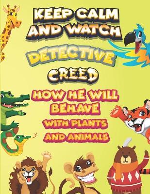 Book cover for keep calm and watch detective Creed how he will behave with plant and animals