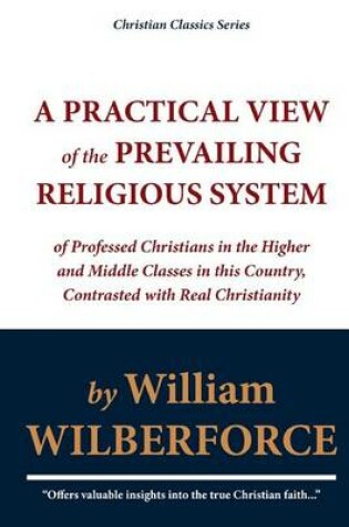 Cover of A Practical View of the Prevailing Religious System of Professed Christians in the Higher and Middle Classes in This Country, Contrasted with Real Christianity