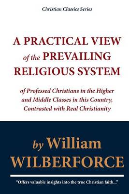 Book cover for A Practical View of the Prevailing Religious System of Professed Christians in the Higher and Middle Classes in This Country, Contrasted with Real Christianity