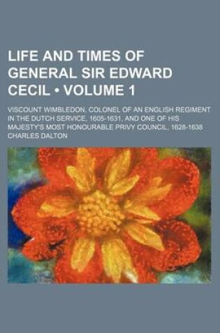 Cover of Life and Times of General Sir Edward Cecil (Volume 1); Viscount Wimbledon, Colonel of an English Regiment in the Dutch Service, 1605-1631, and One of