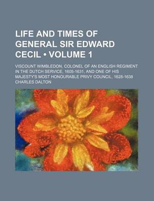 Book cover for Life and Times of General Sir Edward Cecil (Volume 1); Viscount Wimbledon, Colonel of an English Regiment in the Dutch Service, 1605-1631, and One of