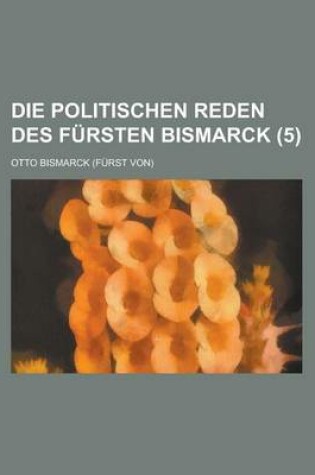 Cover of Die Politischen Reden Des Fursten Bismarck (5)