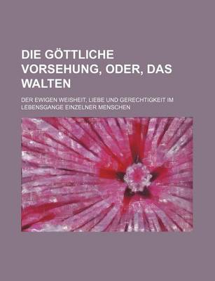 Book cover for Die Gottliche Vorsehung, Oder, Das Walten; Der Ewigen Weisheit, Liebe Und Gerechtigkeit Im Lebensgange Einzelner Menschen