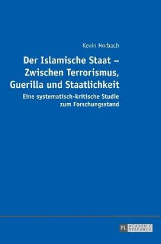 Cover of Der Islamische Staat - Zwischen Terrorismus, Guerilla und Staatlichkeit; Eine systematisch-kritische Studie zum Forschungsstand