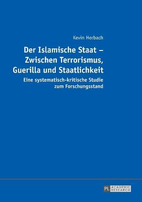 Book cover for Der Islamische Staat - Zwischen Terrorismus, Guerilla und Staatlichkeit; Eine systematisch-kritische Studie zum Forschungsstand