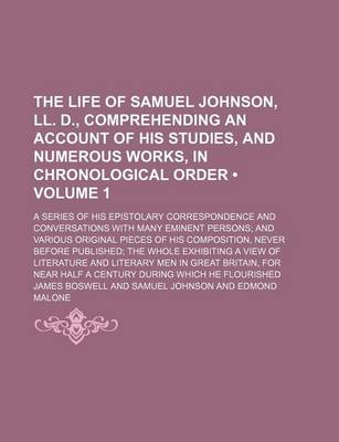 Book cover for The Life of Samuel Johnson, LL. D., Comprehending an Account of His Studies, and Numerous Works, in Chronological Order (Volume 1); A Series of His Epistolary Correspondence and Conversations with Many Eminent Persons and Various Original Pieces of His Co