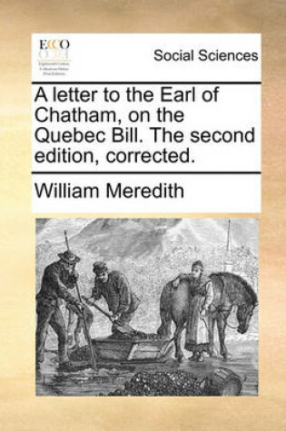 Cover of A Letter to the Earl of Chatham, on the Quebec Bill. the Second Edition, Corrected.