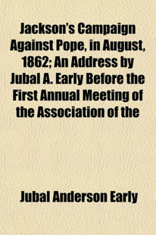 Cover of Jackson's Campaign Against Pope, in August, 1862; An Address by Jubal A. Early Before the First Annual Meeting of the Association of the