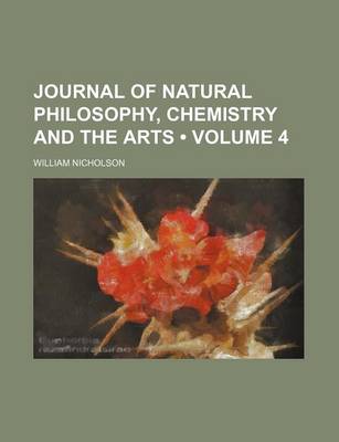 Book cover for Journal of Natural Philosophy, Chemistry and the Arts (Volume 4)