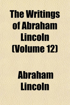 Book cover for The Writings of Abraham Lincoln (Volume 12)