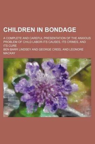 Cover of Children in Bondage; A Complete and Careful Presentation of the Anxious Problem of Child Labor-Its Causes, Its Crimes, and Its Cure