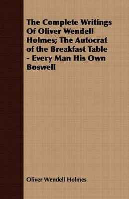 Book cover for The Complete Writings Of Oliver Wendell Holmes; The Autocrat of the Breakfast Table - Every Man His Own Boswell