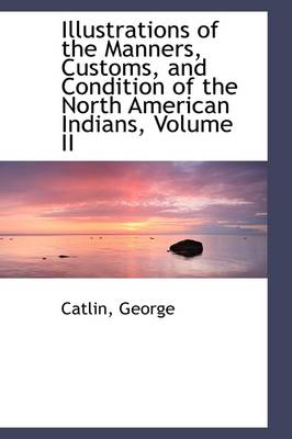 Book cover for Illustrations of the Manners, Customs, and Condition of the North American Indians, Volume II