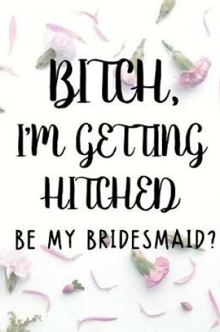 Cover of Bitch I'm Getting Hitched Be My Bridesmaid