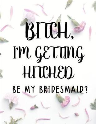 Book cover for Bitch I'm Getting Hitched Be My Bridesmaid