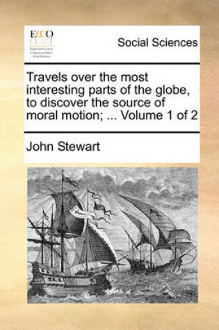 Cover of Travels Over the Most Interesting Parts of the Globe, to Discover the Source of Moral Motion; ... Volume 1 of 2