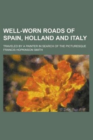 Cover of Well-Worn Roads of Spain, Holland and Italy; Traveled by a Painter in Search of the Picturesque