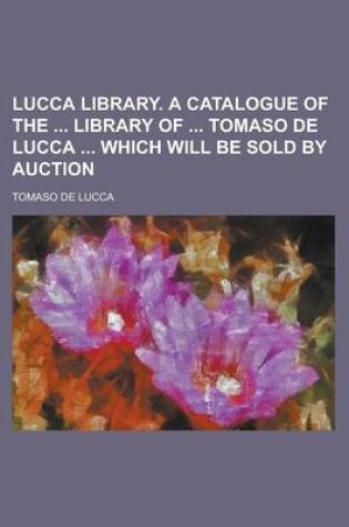 Cover of Lucca Library. a Catalogue of the Library of Tomaso de Lucca Which Will Be Sold by Auction