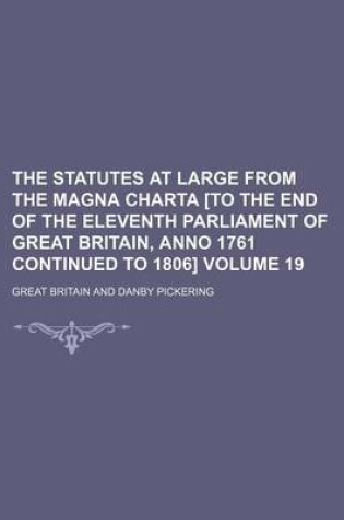 Cover of The Statutes at Large from the Magna Charta [To the End of the Eleventh Parliament of Great Britain, Anno 1761 Continued to 1806] Volume 19