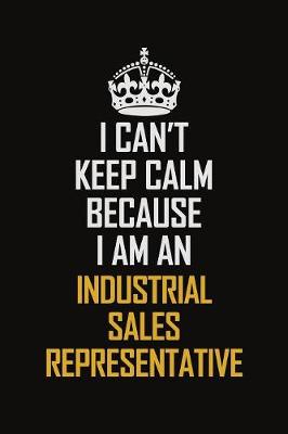 Book cover for I Can't Keep Calm Because I Am An Industrial Sales Representative