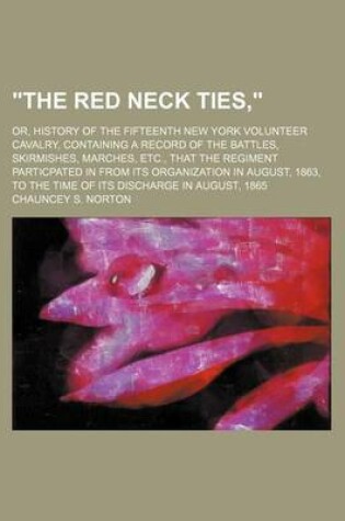 Cover of "The Red Neck Ties,"; Or, History of the Fifteenth New York Volunteer Cavalry, Containing a Record of the Battles, Skirmishes, Marches, Etc., That the Regiment Particpated in from Its Organization in August, 1863, to the Time of Its Discharge in August, 1