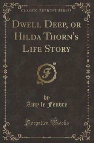 Cover of Dwell Deep, or Hilda Thorn's Life Story (Classic Reprint)