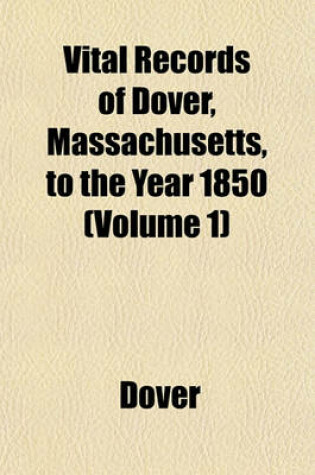 Cover of Vital Records of Dover, Massachusetts, to the Year 1850 (Volume 1)