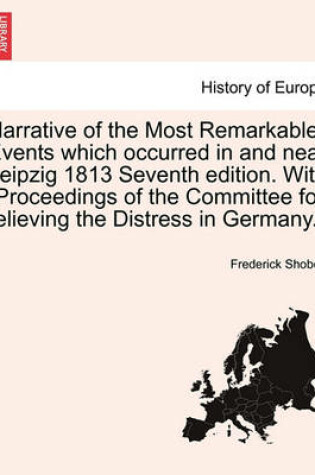 Cover of Narrative of the Most Remarkable Events Which Occurred in and Near Leipzig 1813 Seventh Edition. with "Proceedings of the Committee for Relieving the Distress in Germany."