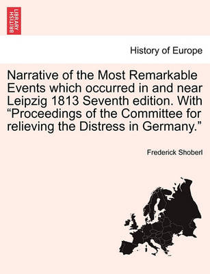 Book cover for Narrative of the Most Remarkable Events Which Occurred in and Near Leipzig 1813 Seventh Edition. with "Proceedings of the Committee for Relieving the Distress in Germany."