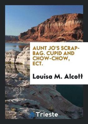 Book cover for Aunt Jo's Scrap-Bag. Cupid and Chow-Chow, Ect.
