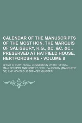 Cover of Calendar of the Manuscripts of the Most Hon. the Marquis of Salisbury, K.G., &C. &C. &C., Preserved at Hatfield House, Hertfordshire (Volume 8)