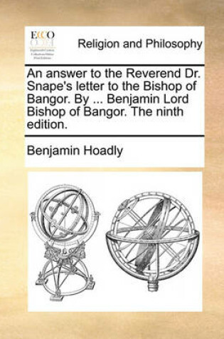 Cover of An Answer to the Reverend Dr. Snape's Letter to the Bishop of Bangor. by ... Benjamin Lord Bishop of Bangor. the Ninth Edition.