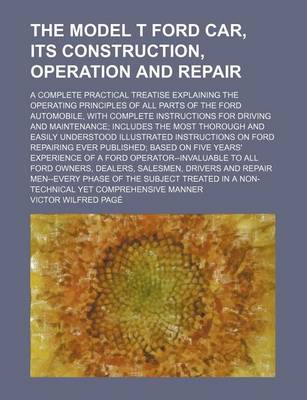 Book cover for The Model T Ford Car, Its Construction, Operation and Repair; A Complete Practical Treatise Explaining the Operating Principles of All Parts of the Ford Automobile