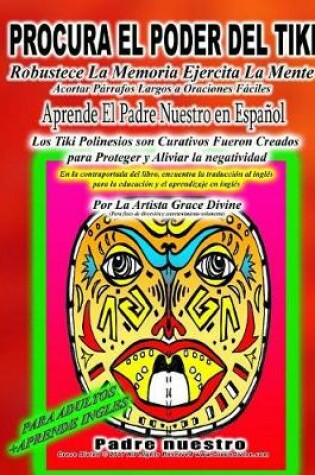 Cover of PROCURA EL PODER DEL TIKI Robustece La Memoria Ejercita La Mente Acortar Párrafos Largos a Oraciones Fáciles Aprende El Padre Nuestro en Españo Los Tiki Polinesios son Curativos Fueron Creados para Proteger y Aliviar la negatividadl