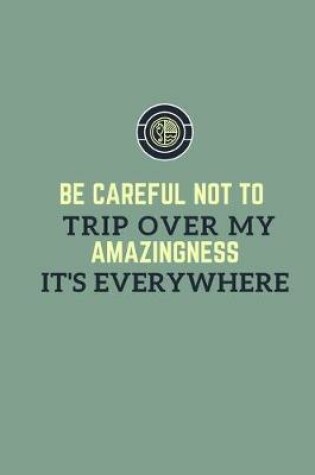 Cover of Be careful not to trip over my amazingness. It's everywhere.