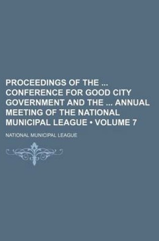 Cover of Proceedings of the Conference for Good City Government and the Annual Meeting of the National Municipal League (Volume 7)