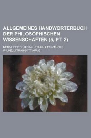 Cover of Allgemeines Handworterbuch Der Philosophischen Wissenschaften; Nebst Ihrer Literatur Und Geschichte (5, PT. 2)