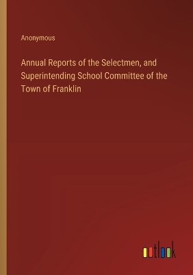 Book cover for Annual Reports of the Selectmen, and Superintending School Committee of the Town of Franklin