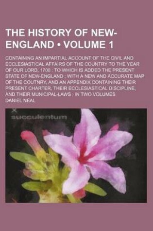 Cover of The History of New-England (Volume 1); Containing an Impartial Account of the Civil and Ecclesiastical Affairs of the Country to the Year of Our Lord,