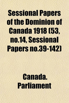 Book cover for Sessional Papers of the Dominion of Canada 1918 (53, No.14, Sessional Papers No.39-142)