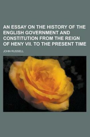 Cover of An Essay on the History of the English Government and Constitution from the Reign of Heny VII. to the Present Time