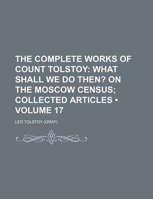 Book cover for The Complete Works of Count Tolstoy (Volume 17); What Shall We Do Then? on the Moscow Census Collected Articles