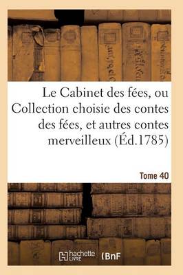 Book cover for Le Cabinet Des Fées, Ou Collection Choisie Des Contes Des Fées, Et Autres Contes Merveilleux T40