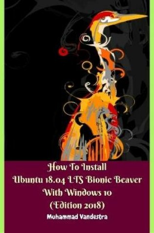 Cover of How to Install Ubuntu 18.04 Lts Bionic Beaver With Windows 10 (Edition 2018)