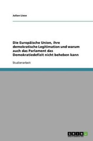 Cover of Die Europaische Union, ihre demokratische Legitimation und warum auch das Parlament das Demokratiedefizit nicht beheben kann