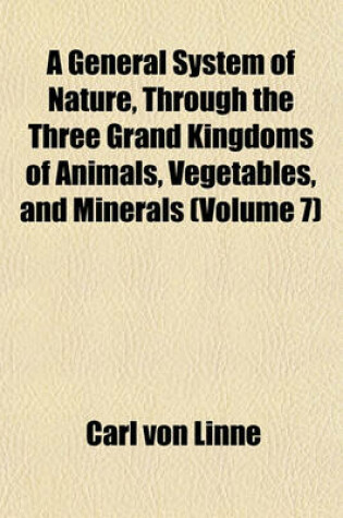 Cover of A General System of Nature, Through the Three Grand Kingdoms of Animals, Vegetables, and Minerals (Volume 7)