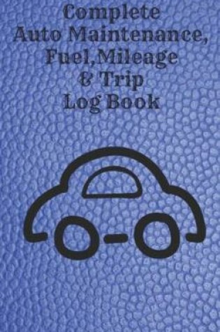 Cover of Complete Auto Maintenance, Fuel, Mileage & Trip Log Book