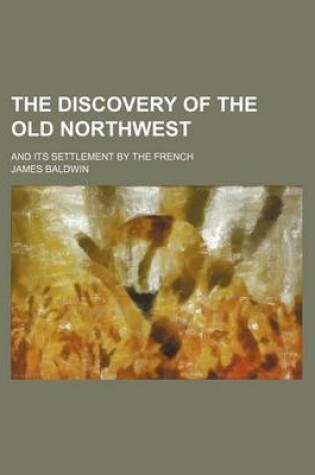 Cover of The Discovery of the Old Northwest; And Its Settlement by the French