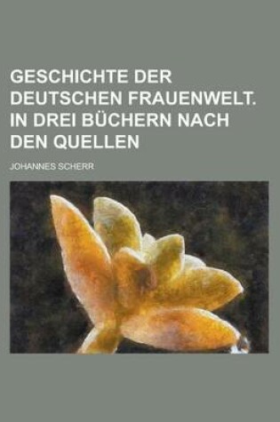 Cover of Geschichte Der Deutschen Frauenwelt. in Drei Buchern Nach Den Quellen