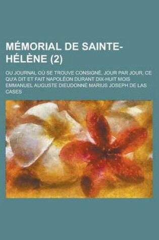 Cover of Memorial de Sainte-Helene; Ou Journal Ou Se Trouve Consigne, Jour Par Jour, Ce Qu'a Dit Et Fait Napoleon Durant Dix-Huit Mois (2 )